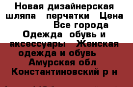 Новая дизайнерская шляпа   перчатки › Цена ­ 2 500 - Все города Одежда, обувь и аксессуары » Женская одежда и обувь   . Амурская обл.,Константиновский р-н